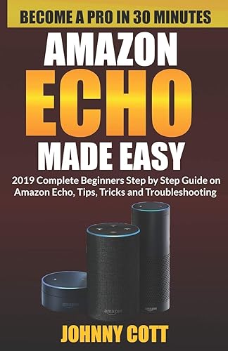 Amazon Echo Made Easy: 2019 Complete Beginners Step by Step Guide On Amazon Echo, Tips, Tricks and Troubleshooting (Amazon Echo User Guide)