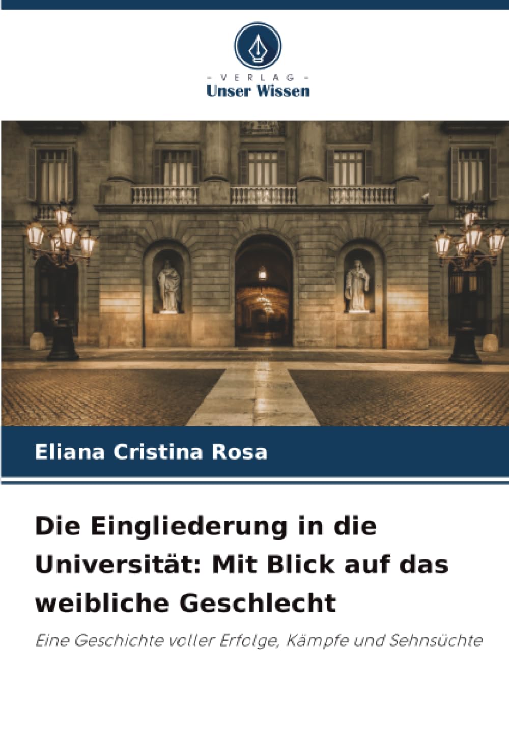 Die Eingliederung in die Universität: Mit Blick auf das weibliche Geschlecht: Eine Geschichte voller Erfolge, Kämpfe und Sehnsüchte