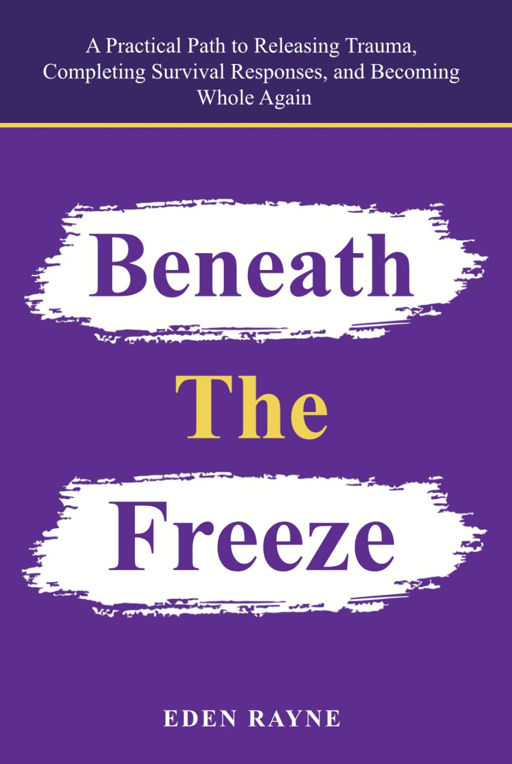 Beneath the Freeze: A Practical Path to Releasing Trauma, Completing Survival Responses, and Becoming Whole Again