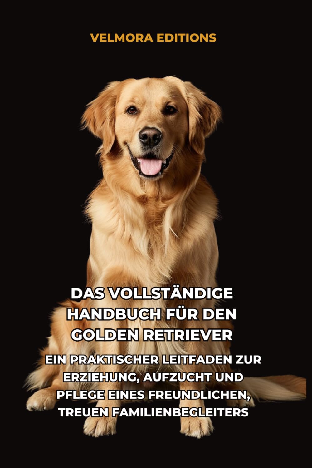 Das Vollständige Handbuch für den Golden Retriever: Ein Praktischer Leitfaden zur Erziehung, Aufzucht und Pflege eines Freundlichen, Treuen Familienbegleiters