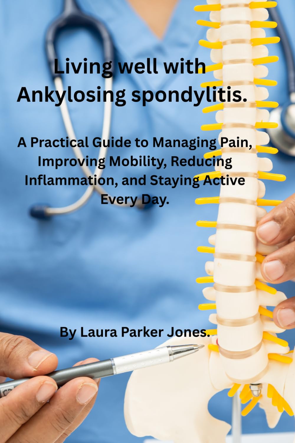Living Well with Ankylosing Spondylitis.: A Practical Guide to Managing Pain, Improving Mobility, Reducing Inflammation, and Staying Active Every Day. (How to live a better life with arthritis)