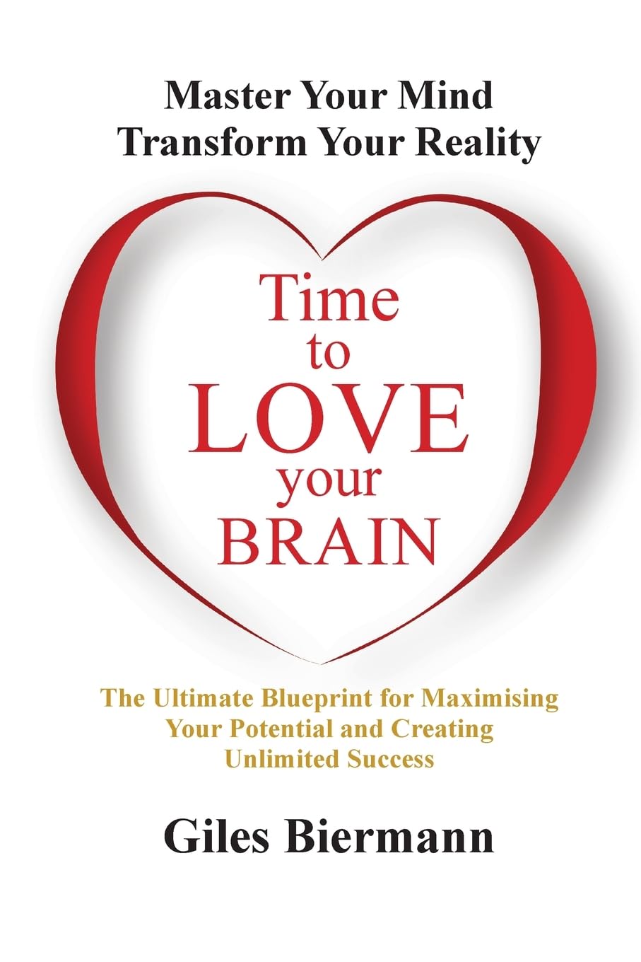Time To Love Your Brain: Master Your Mind Transform Your Reality