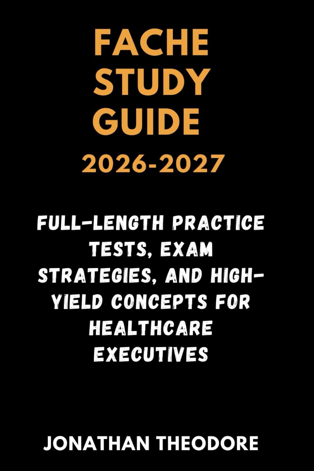 FACHE STUDY GUIDE 2026-2027: Full-Length Practice Tests, Exam Strategies, and High-Yield Concepts for Healthcare Executives