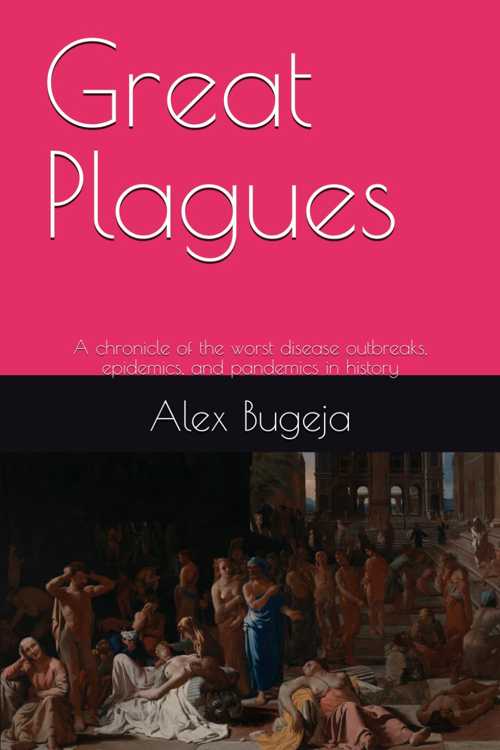 Great Plagues: A chronicle of the worst disease outbreaks, epidemics, and pandemics in history