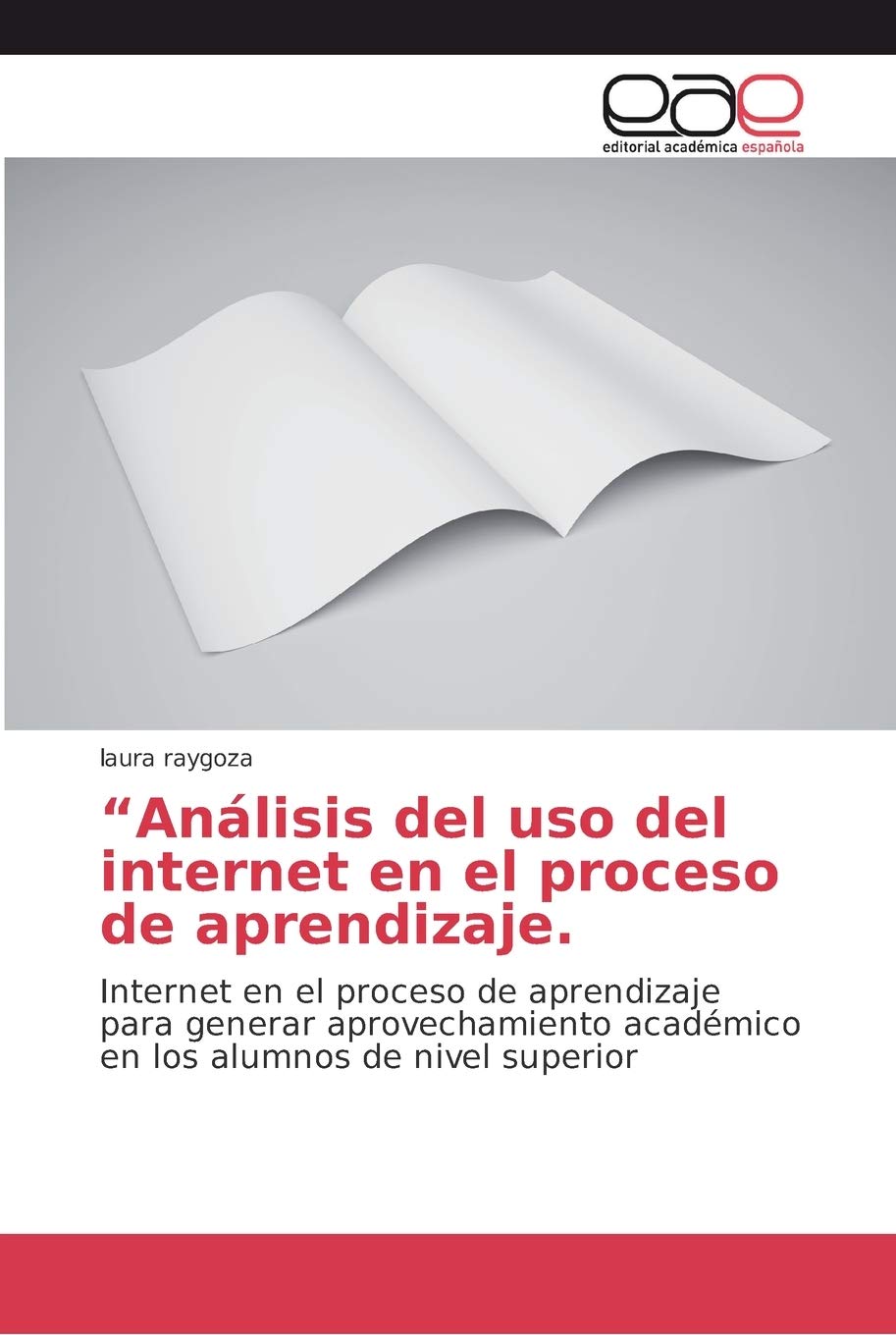 Análisis del uso del internet en el proceso de aprendizaje: Internet en el proceso de aprendizaje para generar aprovechamiento académico en los alumnos de nivel superior