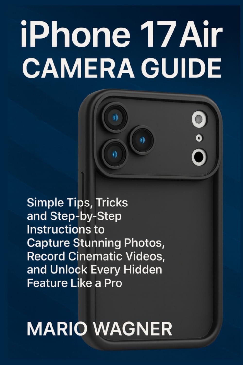 iPhone 17 Air Camera Guide: Simple Tips, Tricks, and Step-by-Step Instructions to Capture Stunning Photos, Record Cinematic Videos, and Unlock Every Hidden Feature Like a Pro