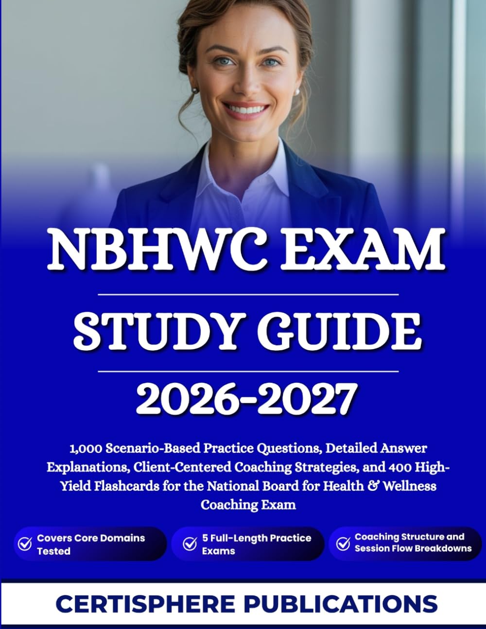 NBHWC EXAM STUDY GUIDE 2026-2027: 1,000 Scenario-Based Practice Questions, Detailed Answer Explanations, Client-Centered Coaching Strategies, and 400 ... Board for Health & Wellness Coaching Exam