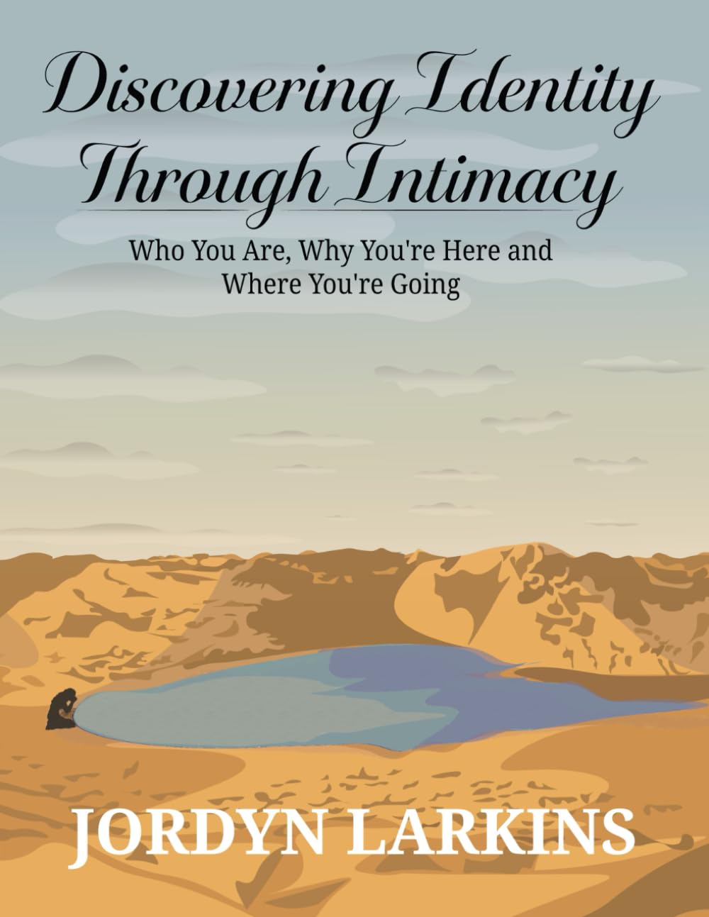 Discovering Identity Through Intimacy:: Who You Are, Why You're Here and Where You're Going: Who You Are, Why You're Here and Where You're Going: Who You Are, Why You