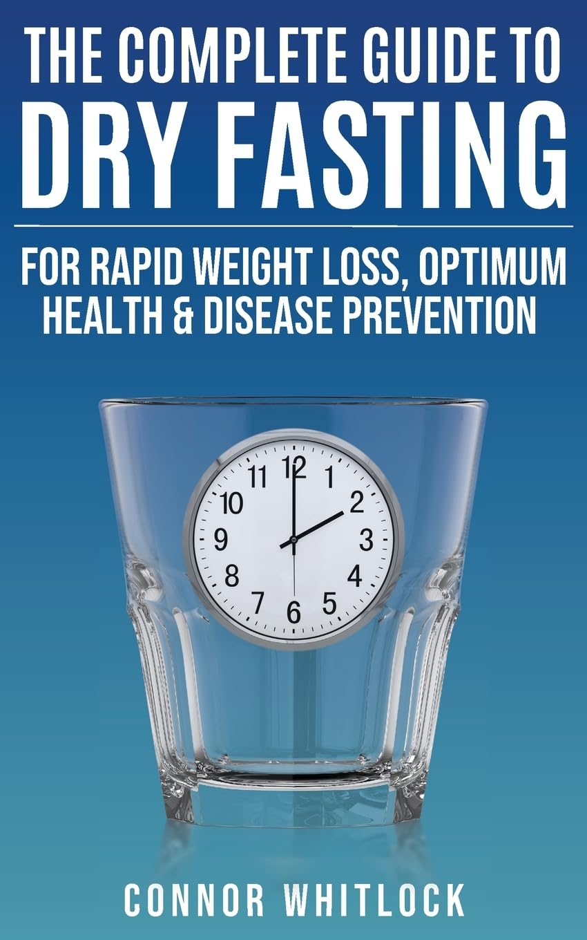 The Complete Guide to Dry Fasting: The Practical Plan for Optimum Health, Rapid Weight Loss and Disease Prevention