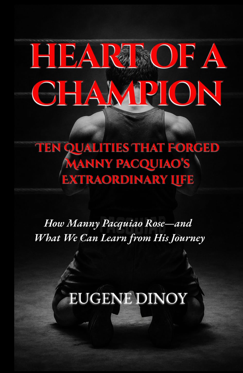Heart Of A Champion: Ten Qualities That Forged Manny Pacquiao’s Extraordinary Life