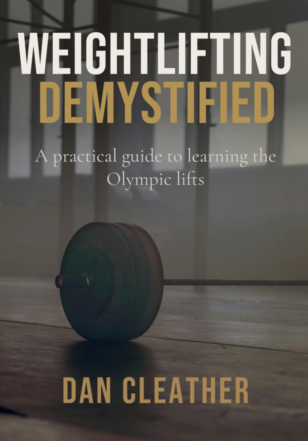 Weightlifting Demystified: A practical guide to learning the Olympic lifts (Training Wisdom Collection)