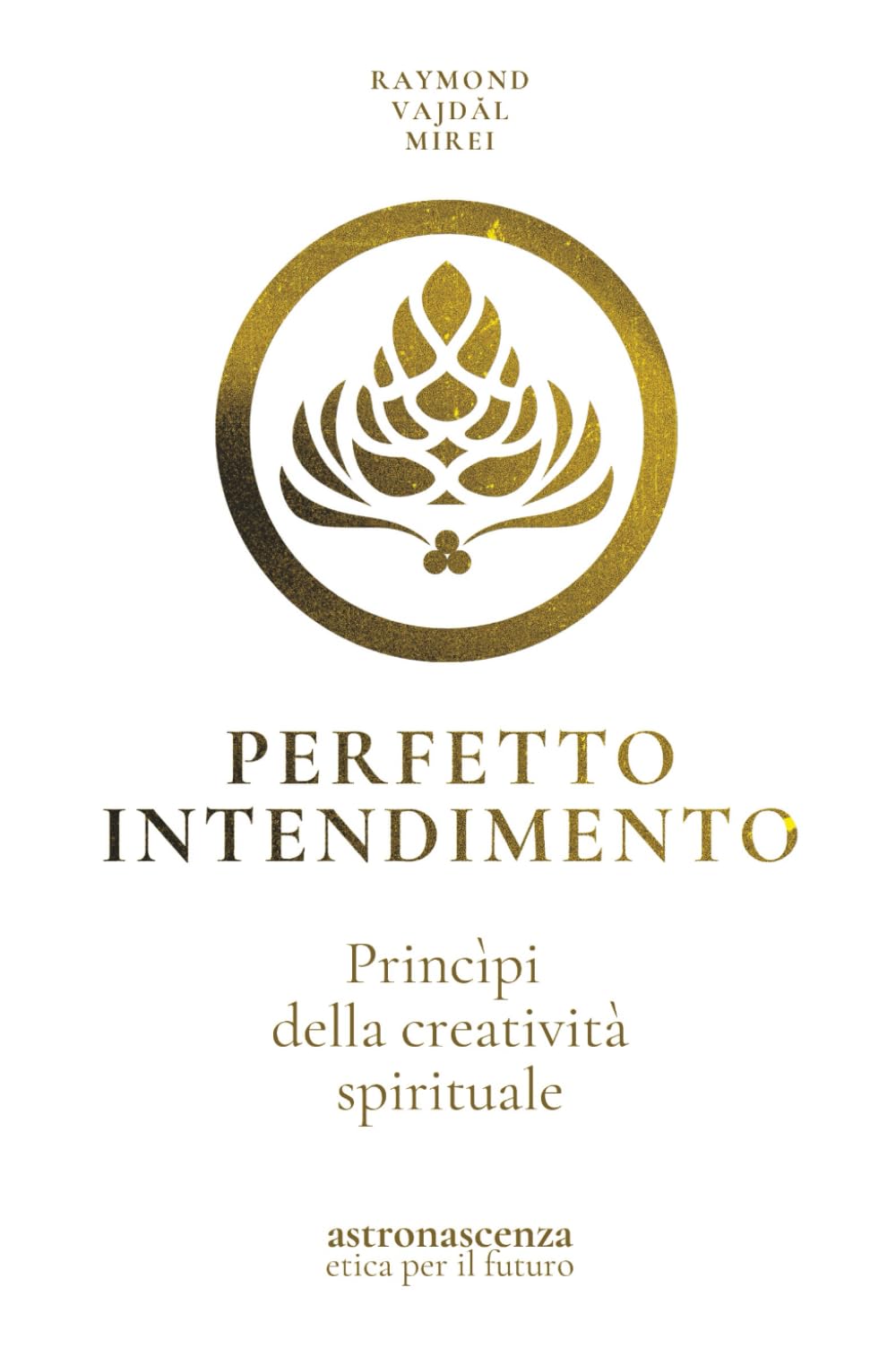 PERFETTO INTENDIMENTO: Princìpi della creatività spirituale (ASTRONASCENZA Etica per il futuro)