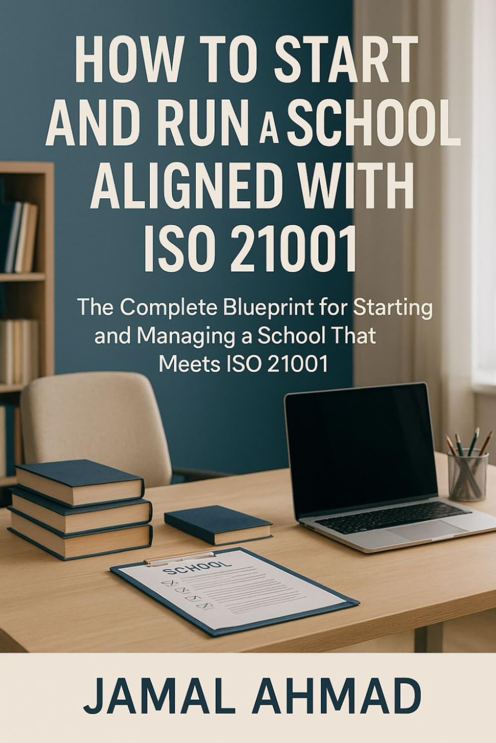 How to Start and Run a School Aligned with ISO 21001: A Complete Blueprint for Starting and Managing a School that Meets ISO 21001