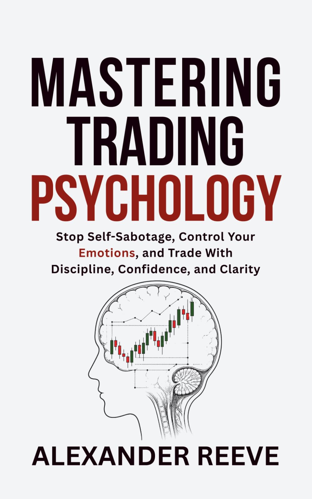 Mastering Trading Psychology: Stop Self-Sabotage, Control Your Emotions, and Trade With Discipline, Confidence, and Clarity