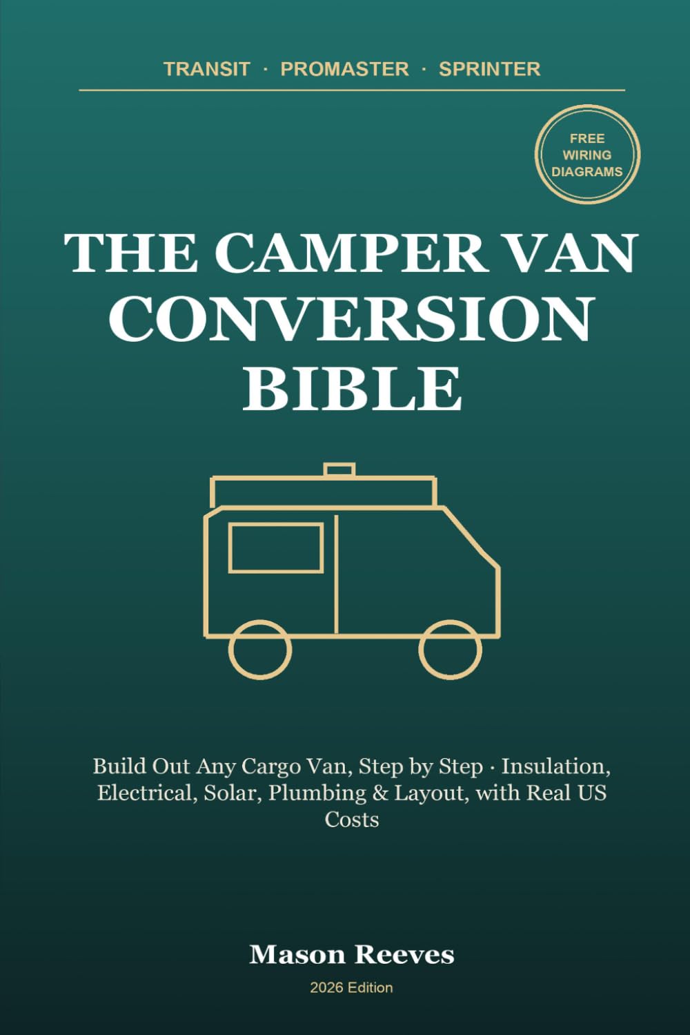 The Camper Van Conversion Bible: Build Out Your Transit, ProMaster or Sprinter, Step by Step - Insulation, Electrical, Solar, Plumbing & Layout, with US Costs, Wiring Diagrams & 3 Complete Builds