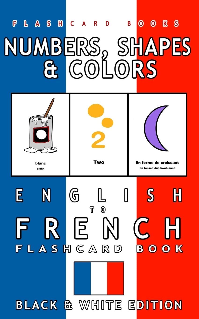 Numbers, Shapes and Colors - English to French Flash Card Book: Black and White Edition - French for Kids: Volume 4 (French Bilingual Flashcards)