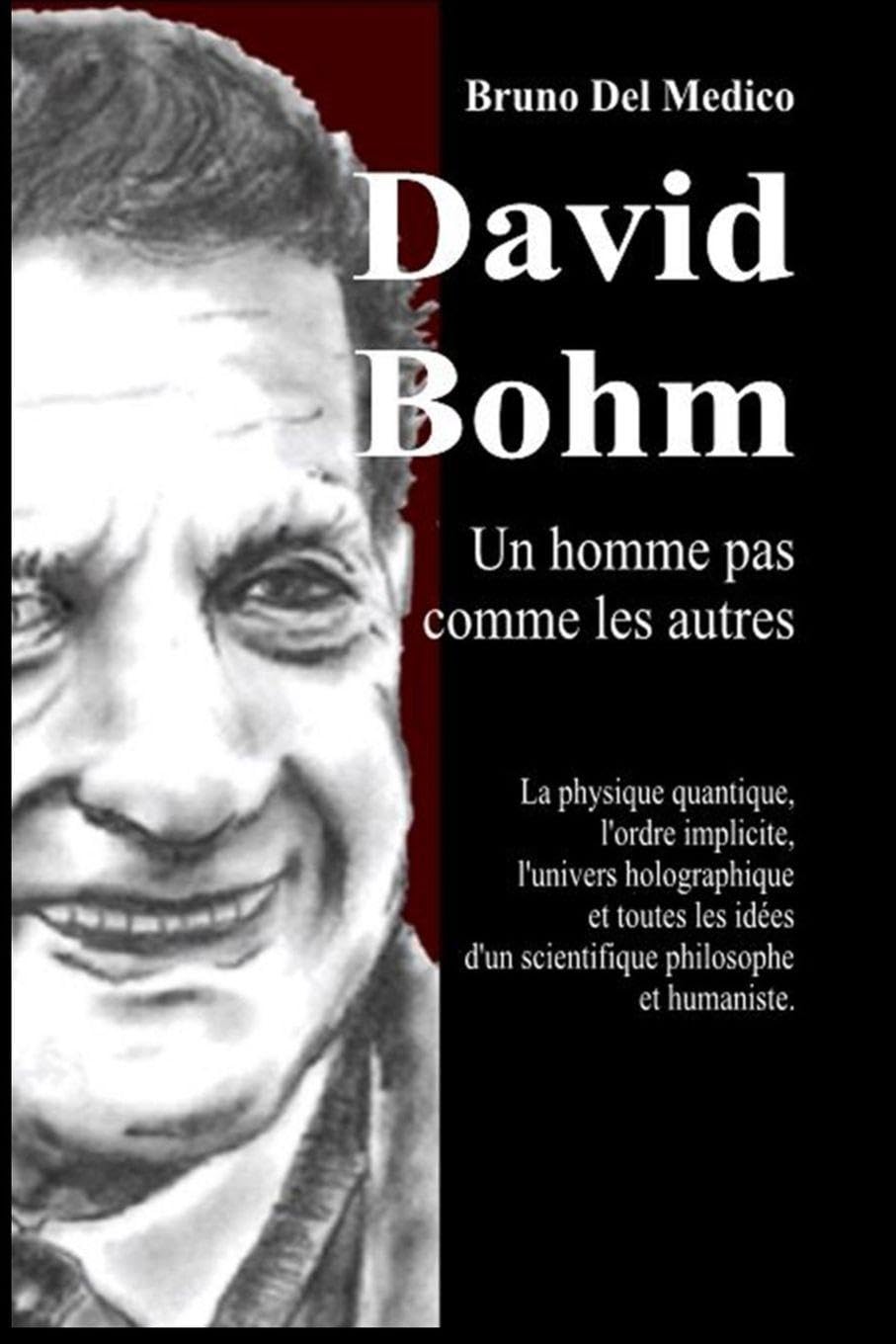 David Bohm. Un homme pas comme les autres: La physique quantique, l'ordre implicite, l'univers holographique et toutes les idées d'un scientifique philosophe et humaniste.