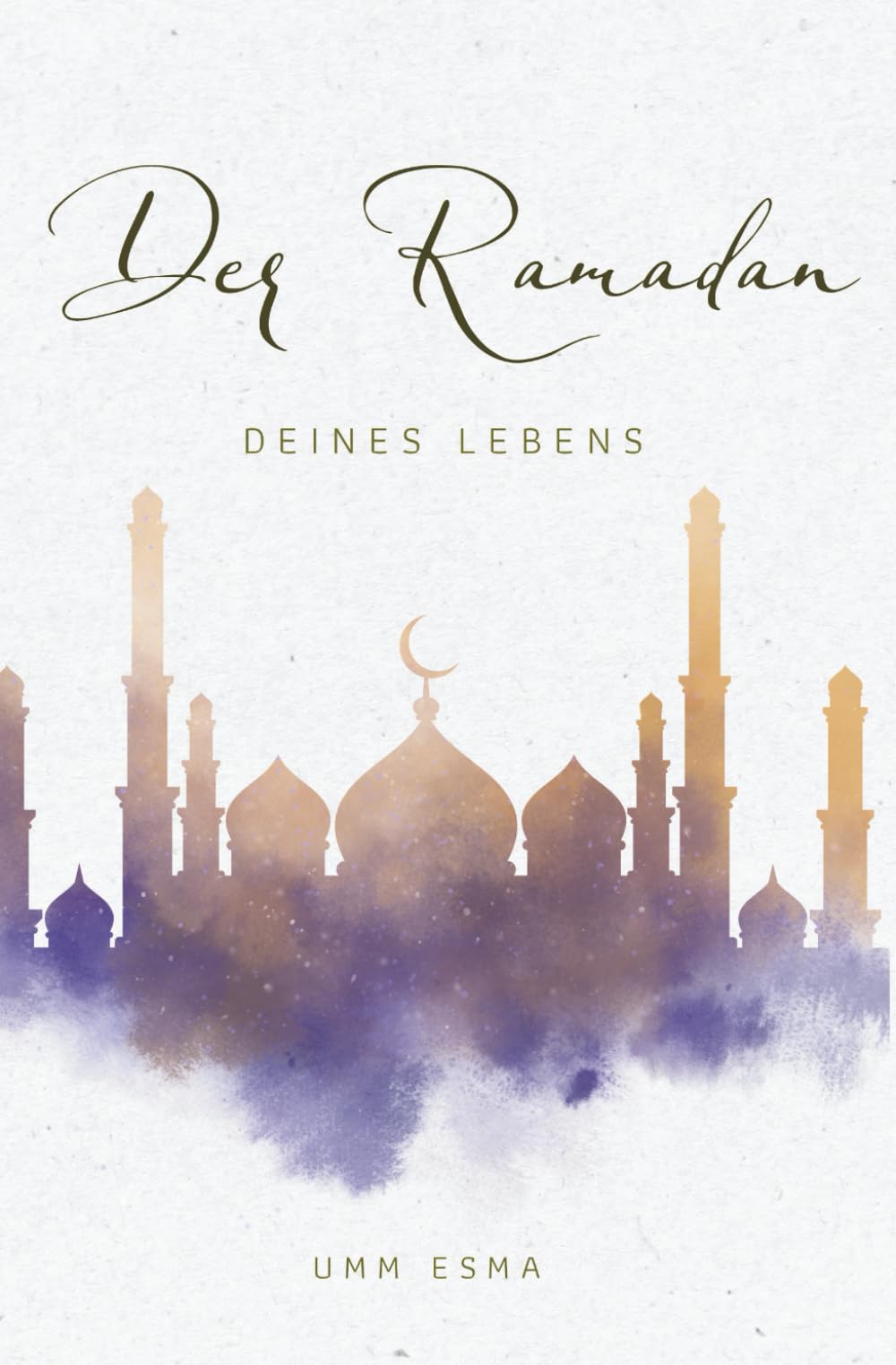 Der Ramadan deines Lebens – Ein ganzheitlicher Begleiter für Herz, Ibadah & Alltag: Wissen, Vorbereitung und tägliche spirituelle Begleitung für einen bewussten Ramadan