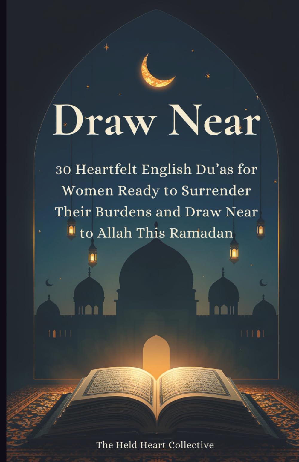 Draw Near: 30 Heartfelt English Du’as for Women Ready to Surrender Their Burdens and Draw Near to Allah This Ramadan