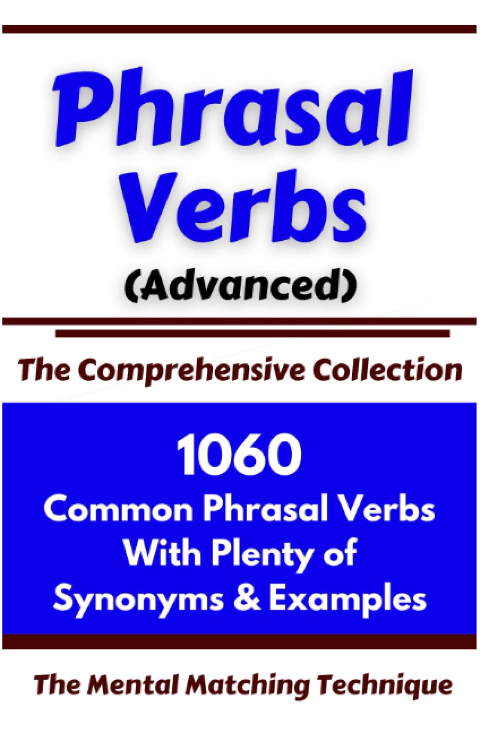 Phrasal Verbs (Advanced) The Comprehensive Collection: 1060 Common Phrasal Verbs with Plenty of Examples & Synonyms (ADVANCED ENGLISH VOCABS)