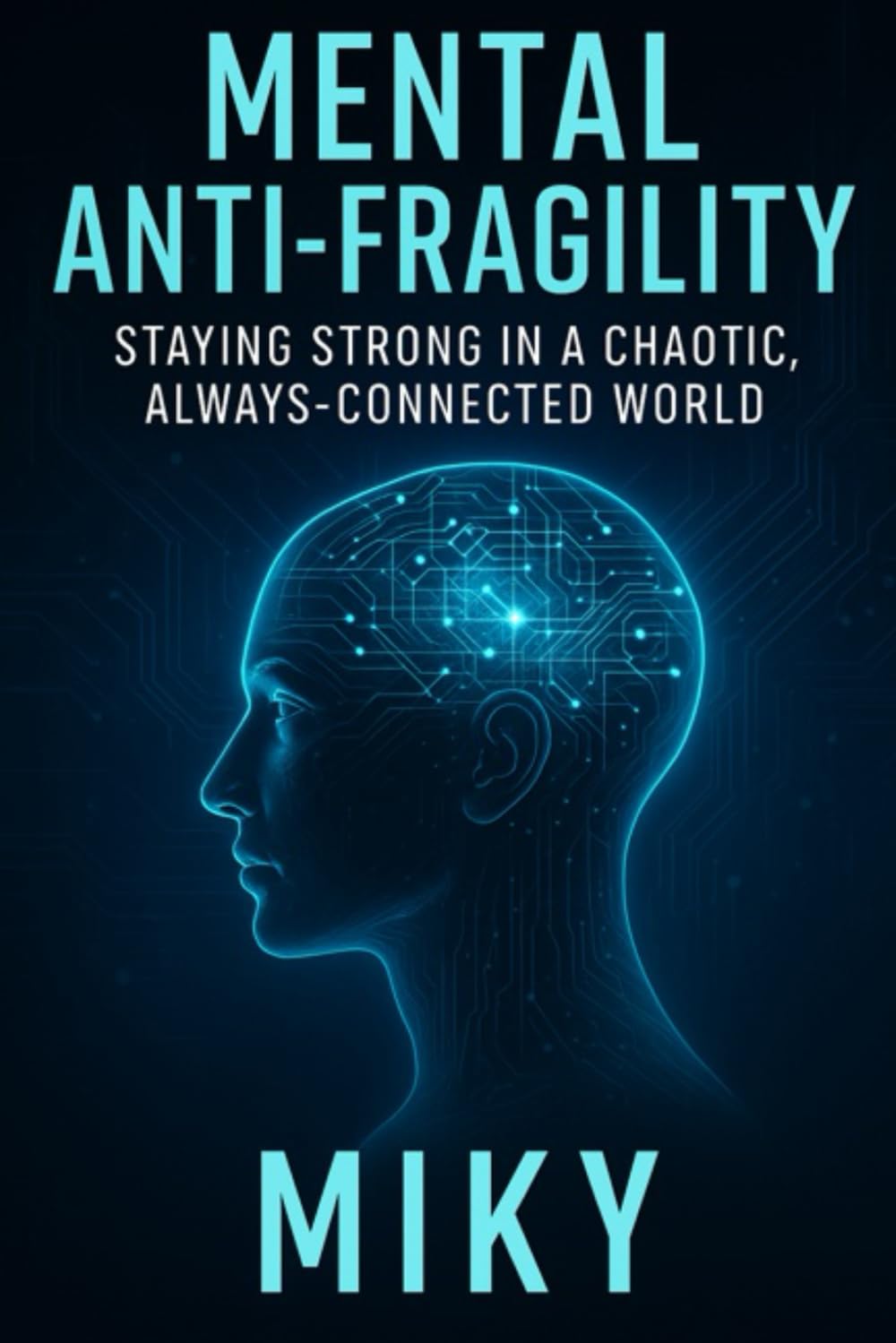 Mental Anti-Fragility: Staying Strong in a Chaotic, Always-Connected World