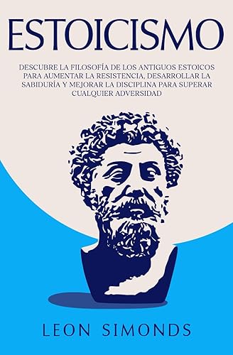 Estoicismo: Descubre la Filosofía de los Antiguos Estoicos para Aumentar la Resistencia, Desarrollar la Sabiduría y Mejorar la Disciplina para Superar ... de Crecimiento Personal) (Spanish Edition)