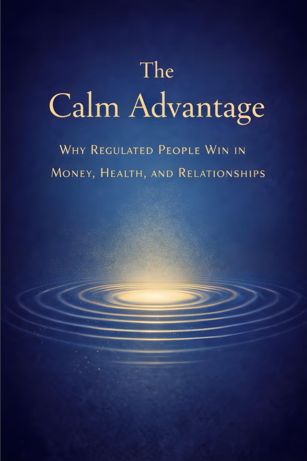 The Calm Advantage: Why Regulated People Win in Money, Health, and Relationships