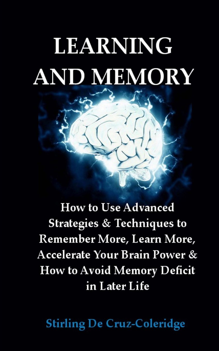 Learning and Memory: How to Use Advanced Strategies & Techniques to Remember More, Learn More, Accelerate Your Brain Power & How to Avoid Memory ... Volume 1 (Learning & Memory Improvement)