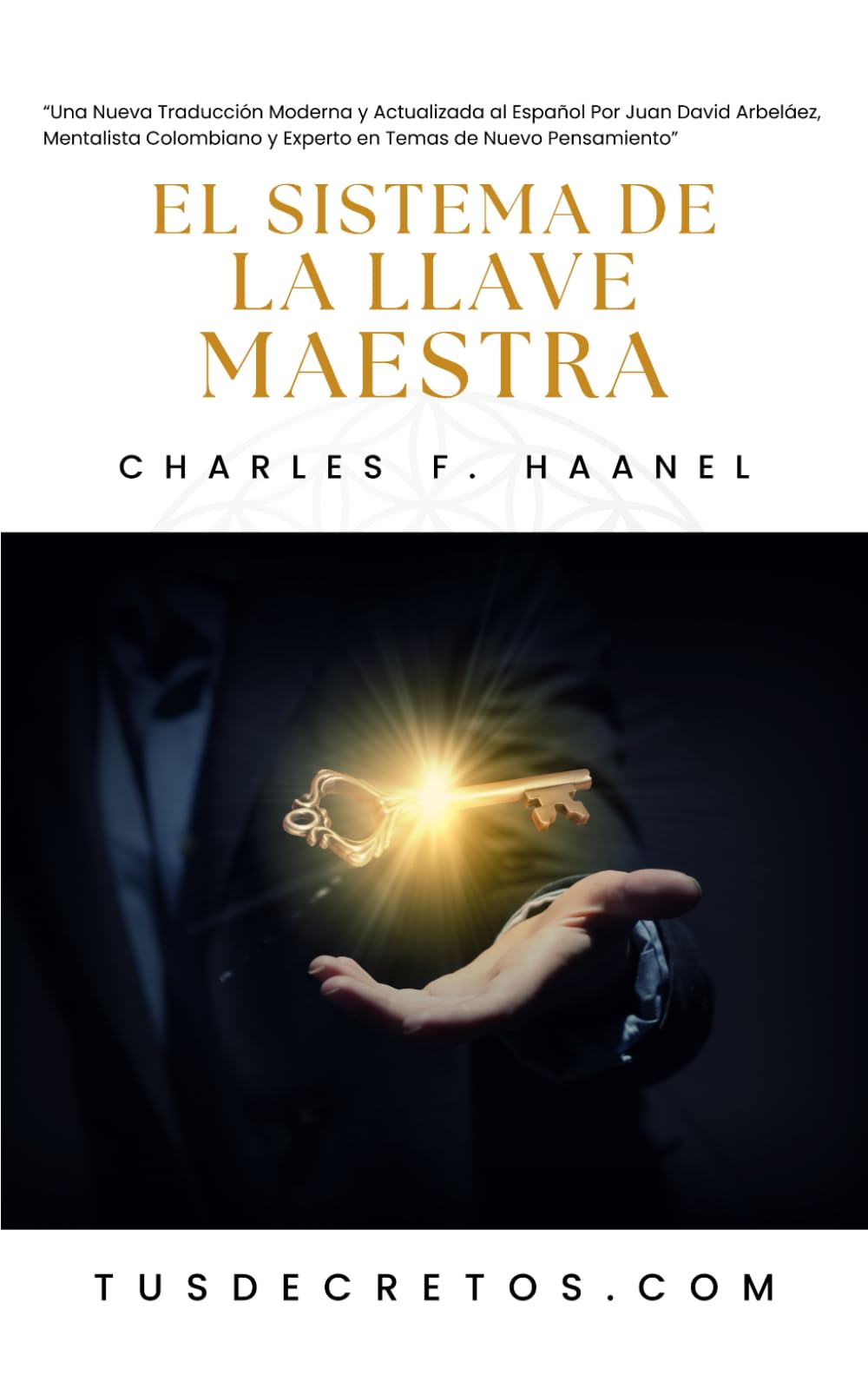 El Sistema de la Llave Maestra - Charles F. Haanel: Una Nueva Traducción Moderna y Actualizada al Español Por Juan David Arbeláez, Mentalista ... YO SOY y Nuevo Pensamiento) (Spanish Edition)