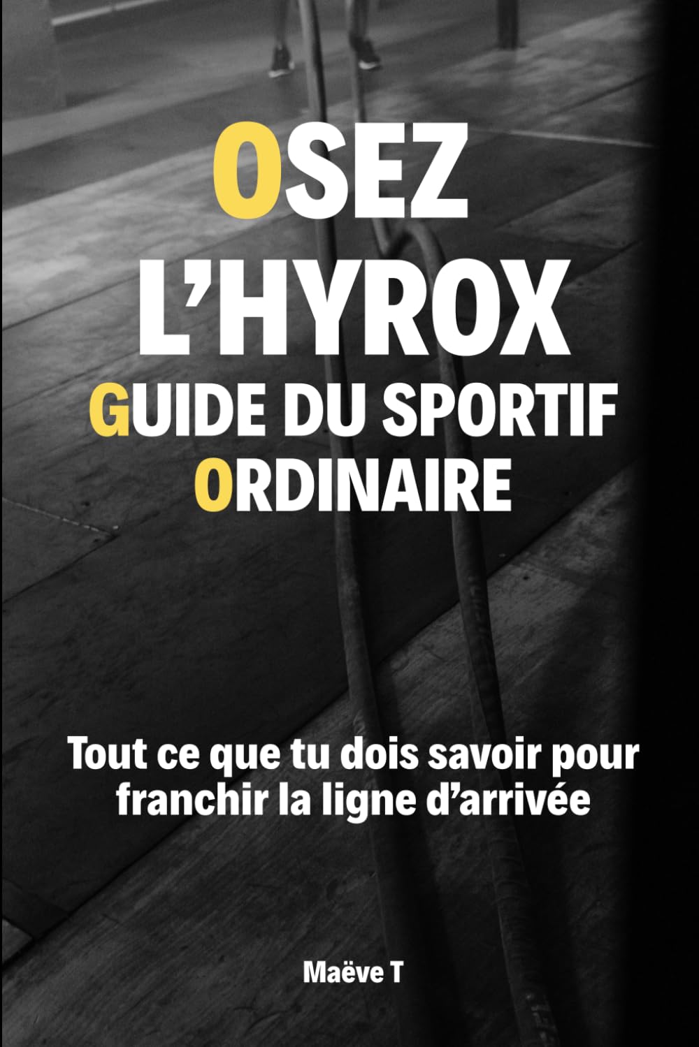 Osez l'Hyrox : Le guide du sportif ordinaire: Tout ce que tu dois savoir pour franchir la ligne d'arrivée.