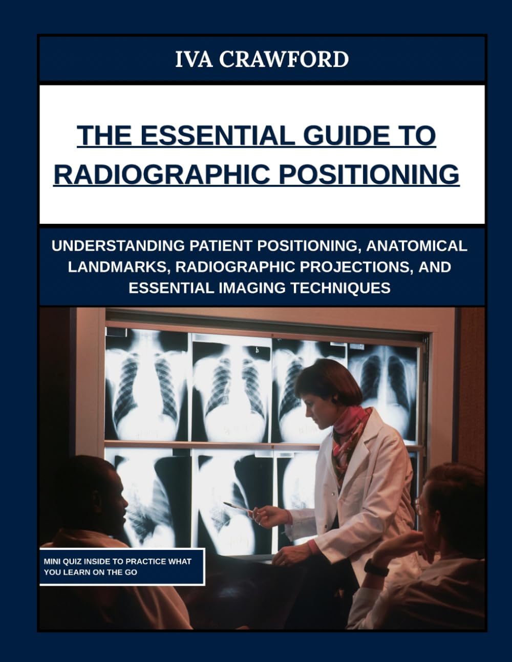 The Essential Guide to Radiographic Positioning: Understanding Patient Positioning, Anatomical Landmarks, Radiographic Projections, and Essential Imaging Techniques