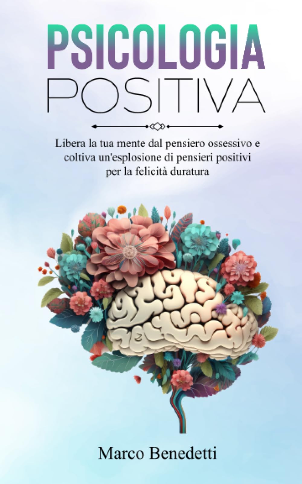 Psicologia Positiva: Libera la tua mente dal pensiero ossessivo e coltiva un'esplosione di pensieri positivi per la felicità duratura