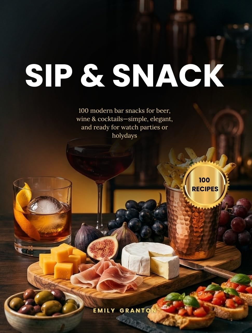 Sip & Snack: 100 modern bar snacks for beer, wine & cocktails—simple, elegant, and ready for watch parties or holidays (The Everyday Kitchen Collection)      [Print Replica] Kindle Edition