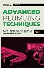 Advanced Plumbing Techniques: A Comprehensive Guide to Tackling Complex Projects for the DIY Enthusiast (Homeowner Plumbing Help)