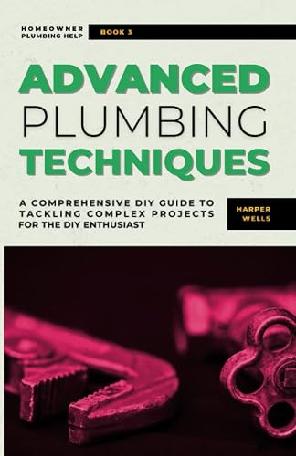Advanced Plumbing Techniques: A Comprehensive Guide to Tackling Complex Projects