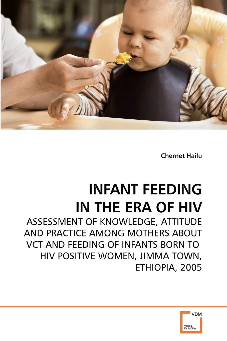 INFANT FEEDING IN THE ERA OF HIV: ASSESSMENT OF KNOWLEDGE, ATTITUDE AND PRACTICE AMONG MOTHERS ABOUT VCT AND FEEDING OF INFANTS BORN TO HIV POSITIVE WOMEN, JIMMA TOWN, ETHIOPIA, 2005