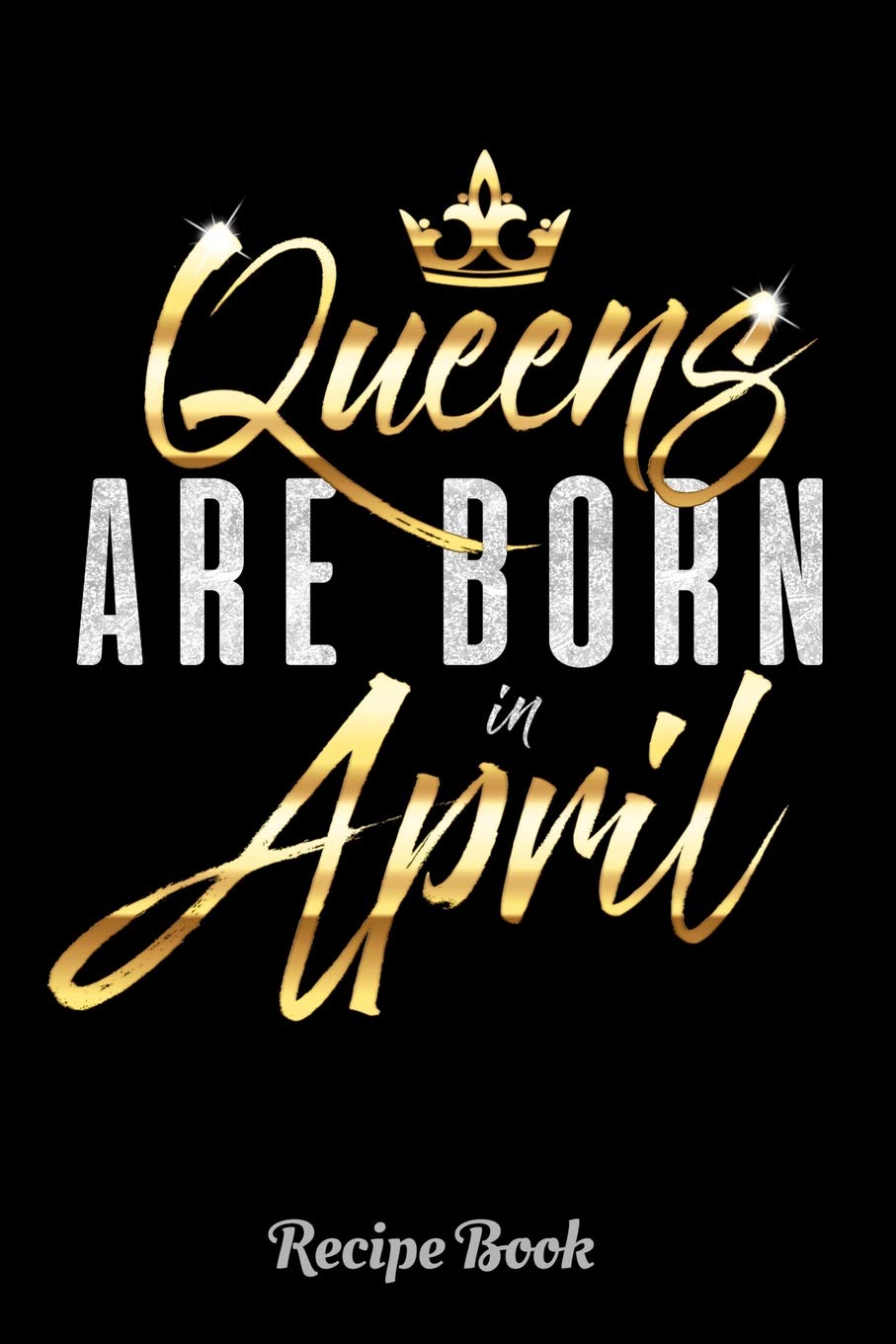 Queens Are Born In April Recipe Book: 6 x 9 Notebook, 120 lined pages, Version 1