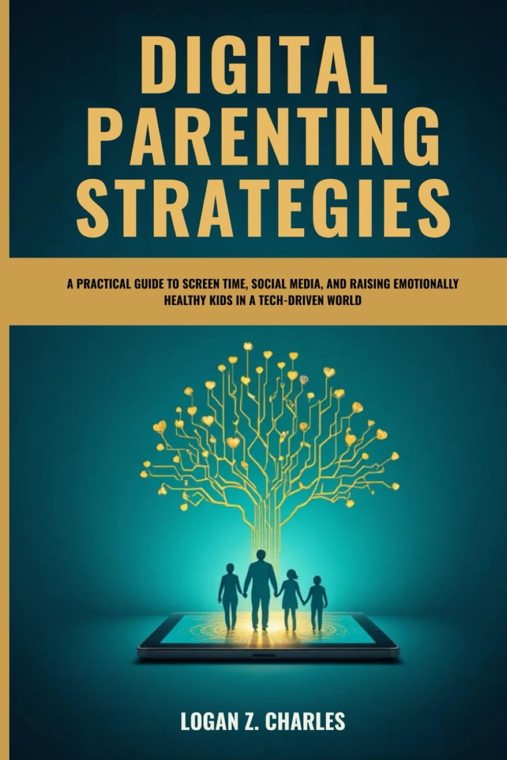 DIGITAL PARENTING STRATEGIES: A PRACTICAL GUIDE TO SCREEN TIME, SOCIAL MEDIA, AND RAISING EMOTIONALLY HEALTHY KIDS IN A TECH-DRIVEN WORLD