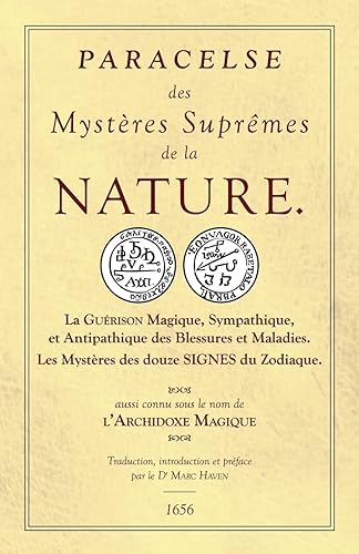 Les Sept Livres de l'Archidoxe Magique: Des Mystères Suprêmes de la nature. La Guérison Magique, Sympathique, et Antipathique des Blessures et Maladies. Les Mystères des douze SIGNES du Zodiaque.
