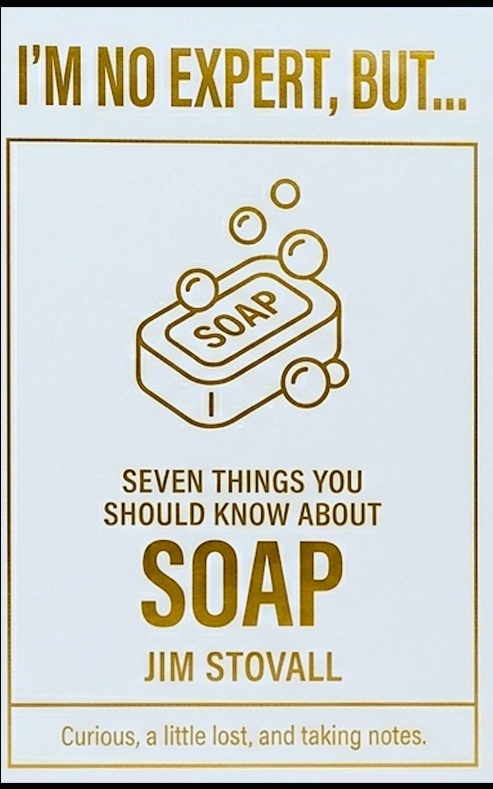 Soap: Seven Things You Should Know (I'M NO EXPERT, BUT:)