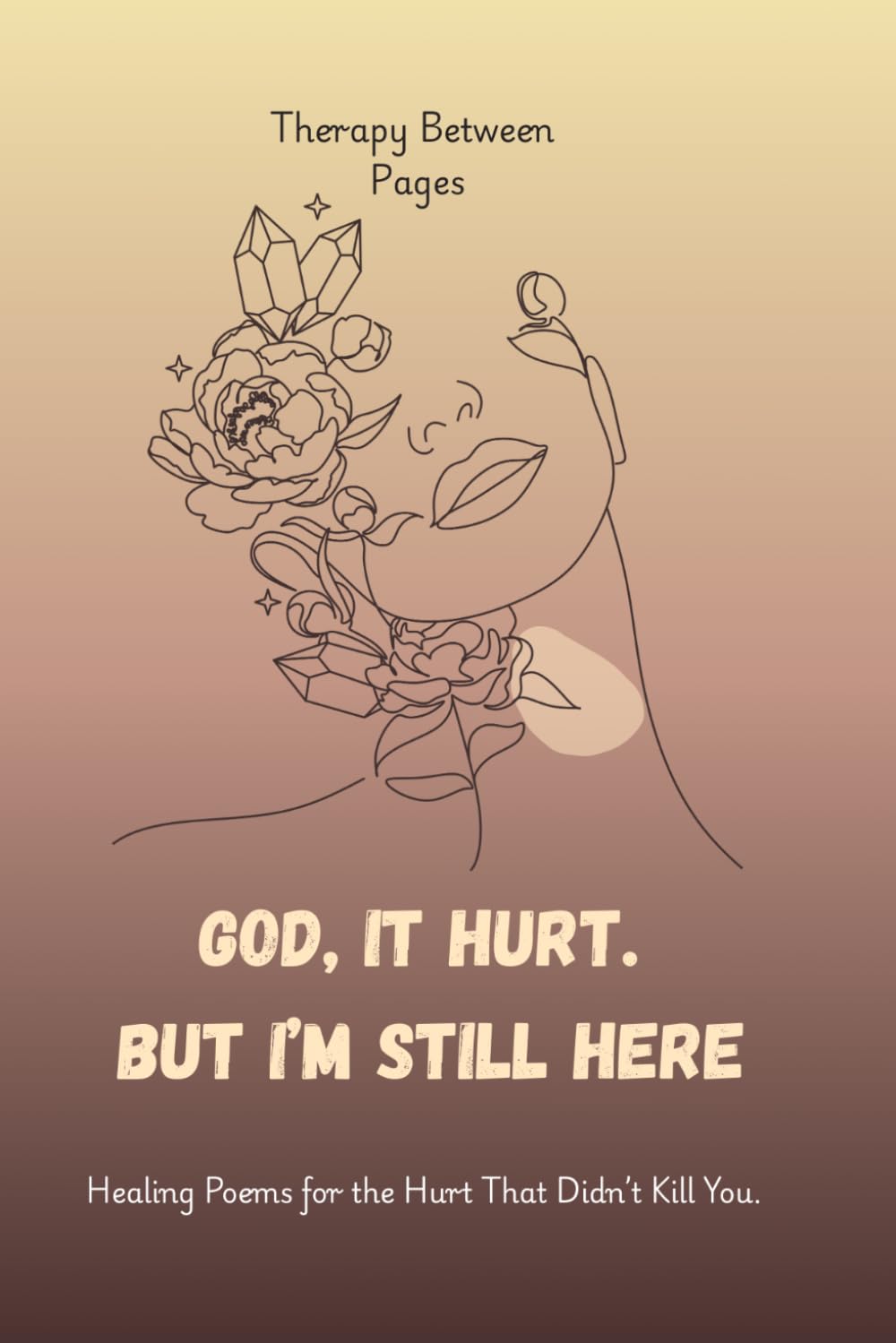 God, It Hurt. But I’m Still Here.: Healing Poems for the Hurt That Didn’t Kill You.