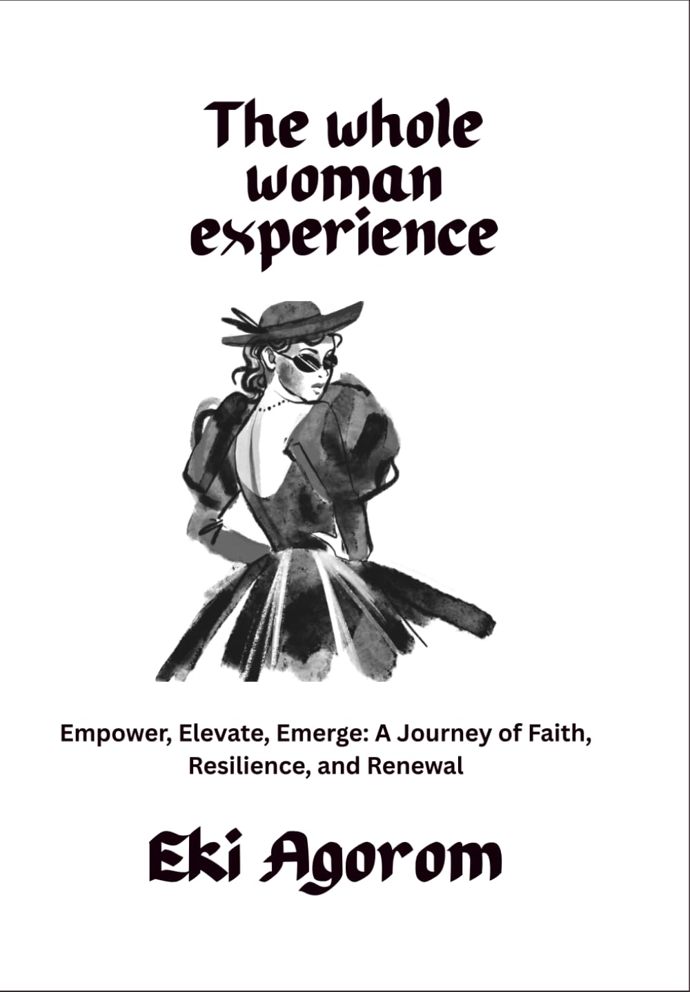 The Whole Woman Experience: Empower, Elevate, Emerge: A Journey of Faith, Resilience, and Renewal