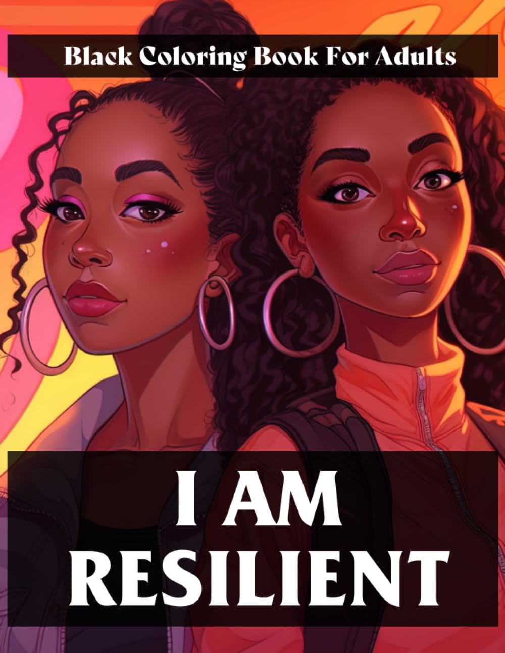 I Am Resilient Black Coloring Book For Adults: African American Women, Queens, Princess: 100+ Stunning Coloring Designs for Women, Teens, and Kids ... Relaxation, Anxiety Relief and Tranquility