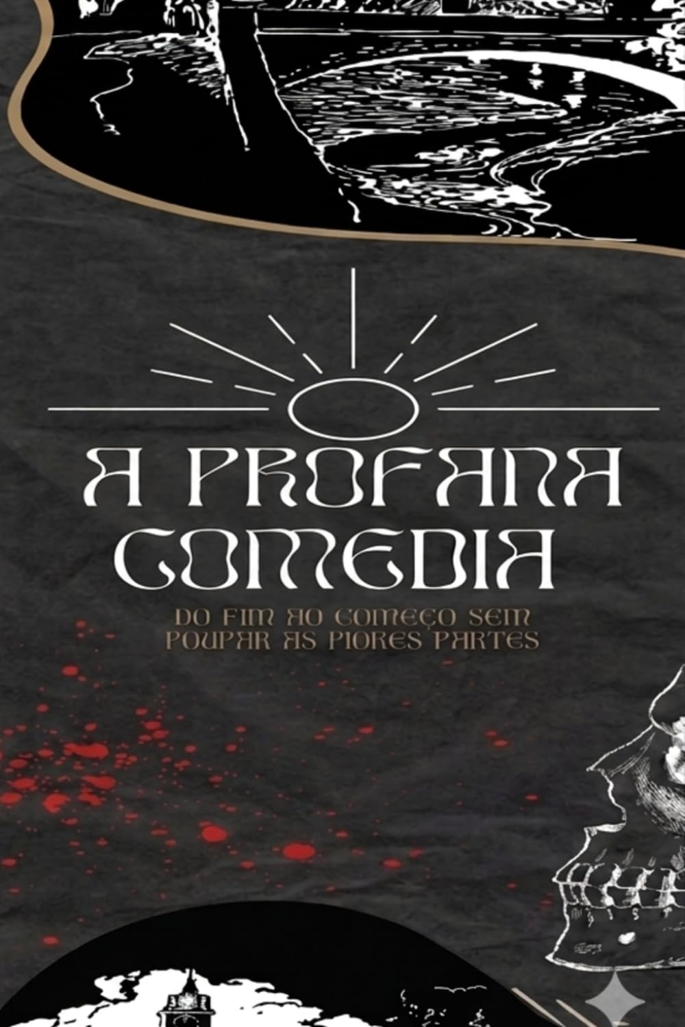 A Profana Comédia: Do Fim ao Inicio Sem Poupar as Piores Partes (Contos de Sombras, Sangue e Pó.)