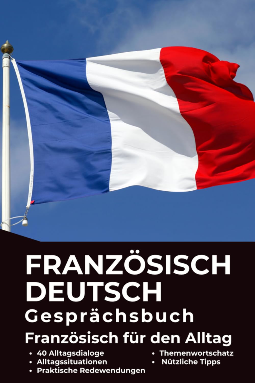Französisch–Deutsch Gesprächsbuch für Alltag und Kommunikation – Französisch für Deutschsprachige: Praktisches Französisch: Französisch für den Alltag ... Sprache für die tägliche Kommunikation