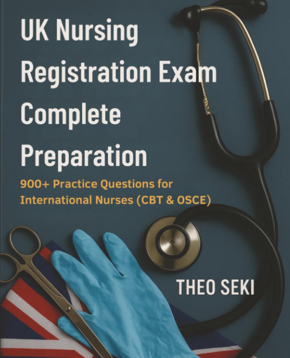 UK Nursing Registration Exam Complete Preparation: 900+ Practice Questions for International Nurses (CBT & OSCE)