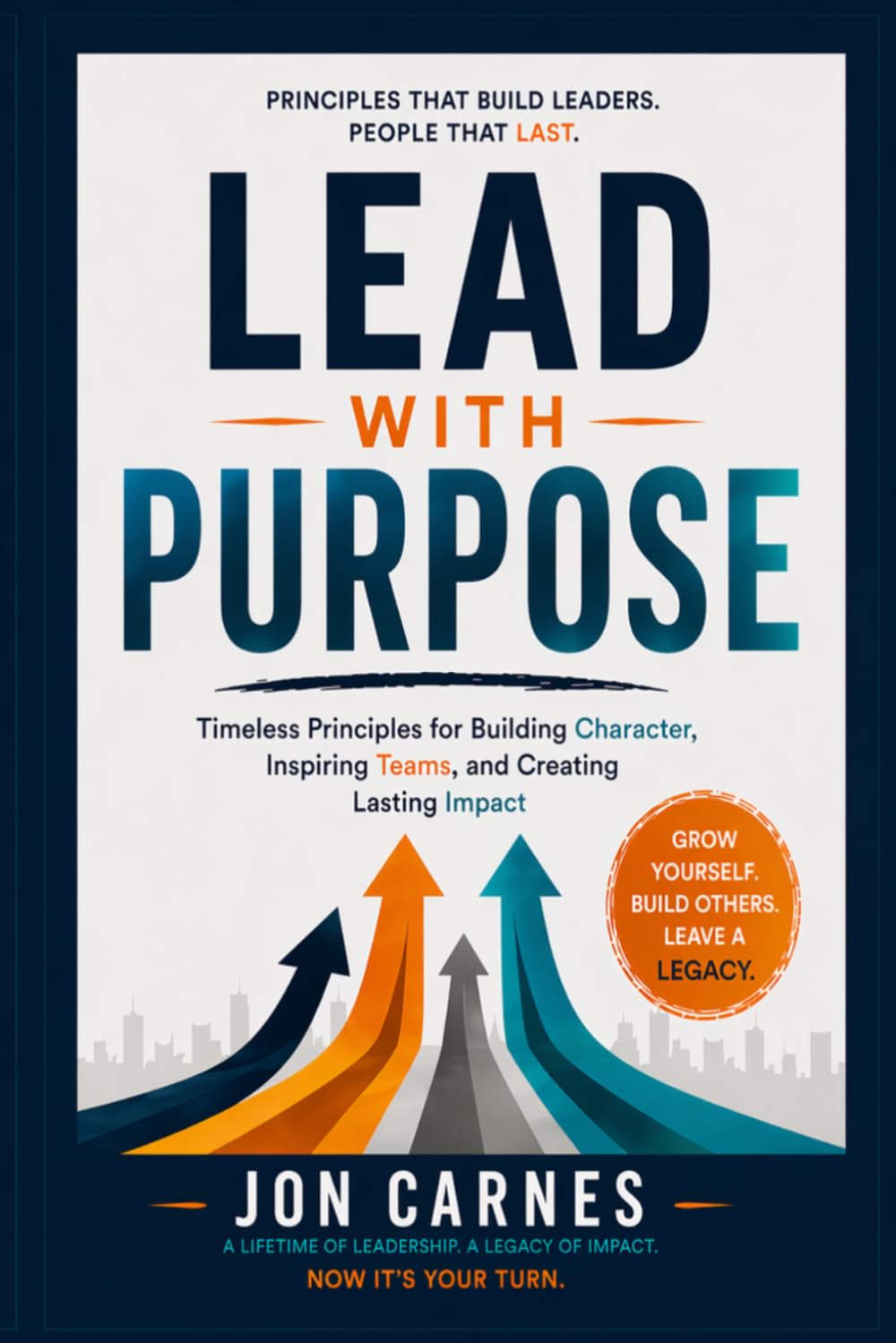 Lead With Purpose: Timeless Principles for Building Character, Inspiring Teams, and Creating Lasting Impact