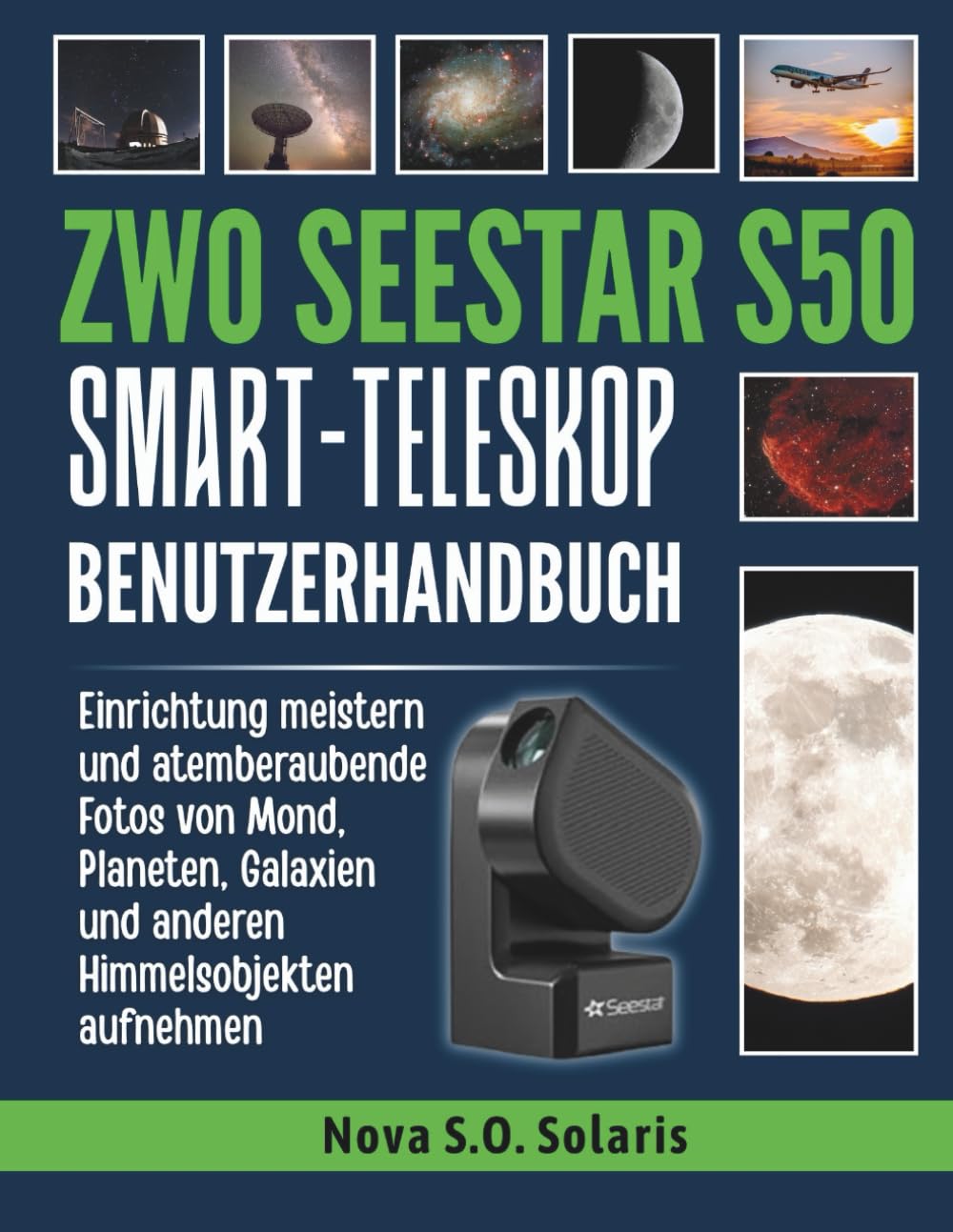 ZWO SEESTAR S50 SMART-TELESKOP BENUTZERHANDBUCH: Einrichtung meistern und atemberaubende Fotos von Mond, Planeten, Galaxien und anderen Himmelsobjekten aufnehmen