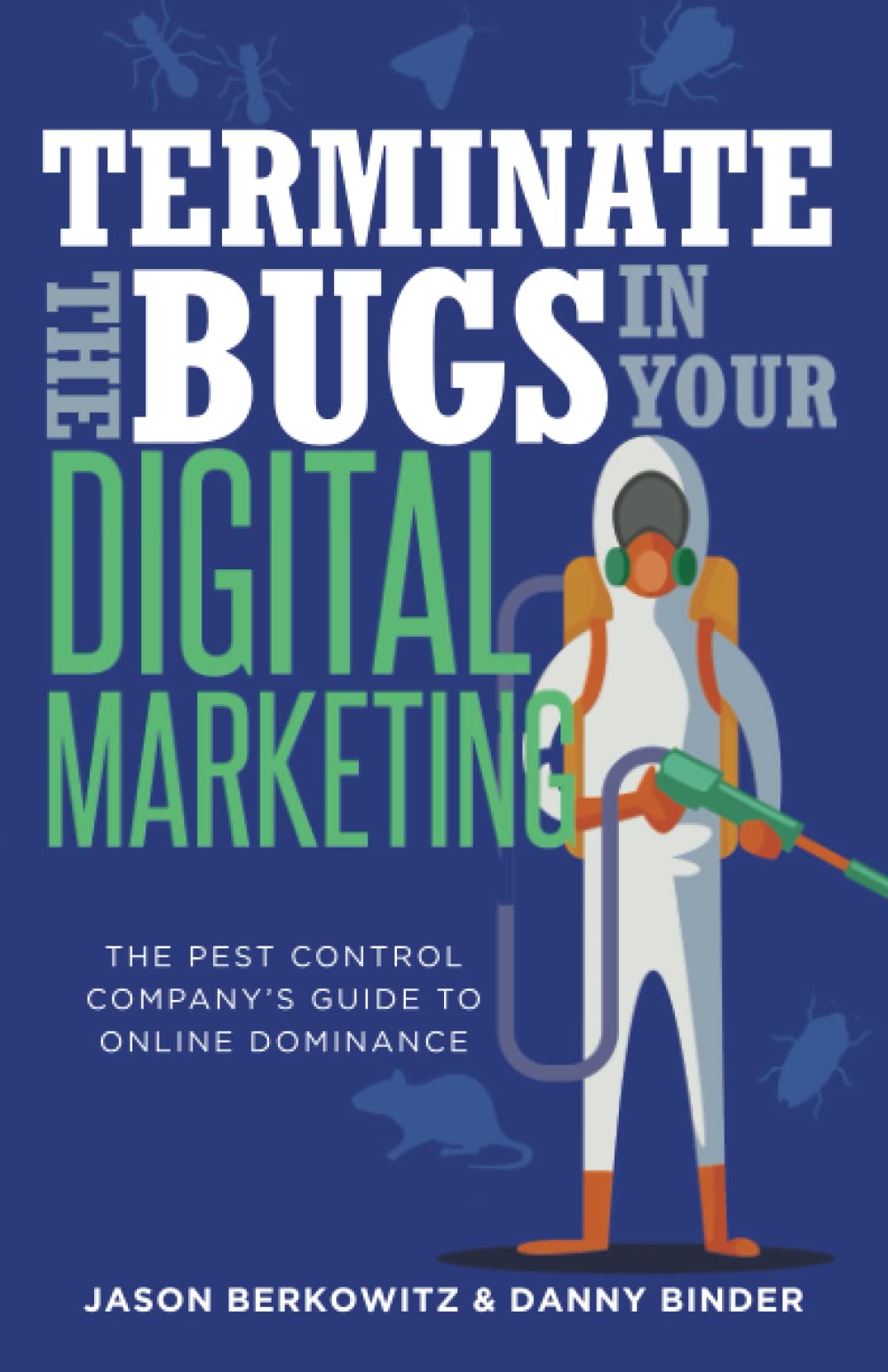 TERMINATE THE BUGS IN YOUR DIGITAL MARKETING: THE PEST CONTROL COMPANY'S GUIDE TO ONLINE DOMINANCE