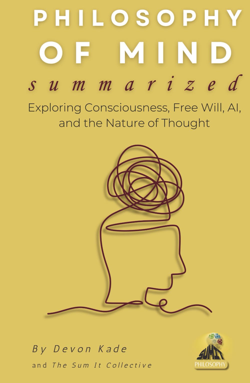 PHILOSOPHY OF MIND Summarized: Exploring Consciousness, Free Will, AI, and the Nature of Thought (Philosophy Summit Collection)